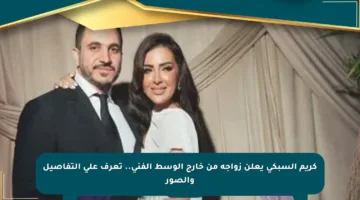كريم السبكي يعلن زواجه من خارج الوسط الفني.. تعرف على التفاصيل والصور